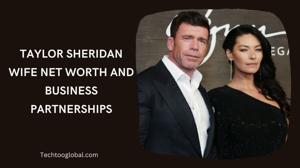 Taylor Sheridan Wife Net Worth and Business Partnerships